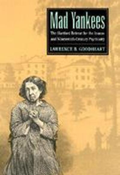 Cover for Lawrence B. Goodheart · Mad Yankees: The Hartford Retreat for the Insane and Nineteenth-century Psychiatry (Hardcover Book) (2003)