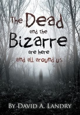 Cover for David A Landry · The Dead and the Bizarre are here and all around us (Hardcover Book) (2020)