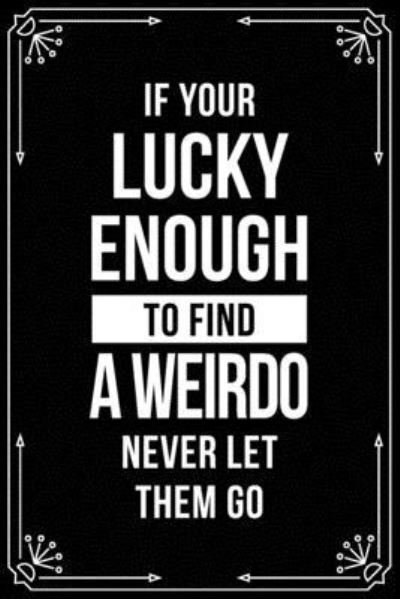 Cover for Bfsc Publishing · If Your Lucky Enough to Find a Weirdo Never Let Them Go (Paperback Book) (2019)