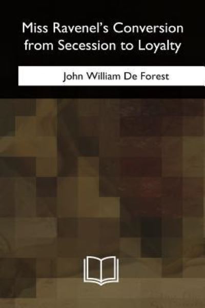 Miss Ravenel's Conversion from Secession to Loyalty - John William De Forest - Książki - Createspace Independent Publishing Platf - 9781717280053 - 15 maja 2018