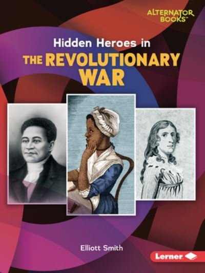 Hidden Heroes in the Revolutionary War - Elliott Smith - Boeken - Lerner Publications (Tm) - 9781728464053 - 1 augustus 2022