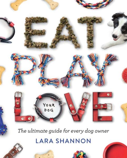 Cover for Lara Shannon · Eat, Play, Love (Your Dog): The Ultimate Guide for Every Dog Owner (Paperback Book) [First Edition, Paperback edition] (2020)