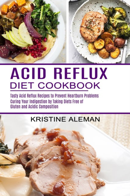 Acid Reflux Diet Cookbook: Tasty Acid Reflux Recipes to Prevent Heartburn Problems (Curing Your Indigestion by Taking Diets Free of Gluten and Acidic Composition) - Kristine Aleman - Books - Alex Howard - 9781774850053 - January 31, 2021