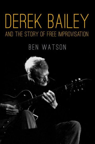 Derek Bailey and the Story of Free Improvisation - Ben Watson - Books - Verso Books - 9781781681053 - July 2, 2013