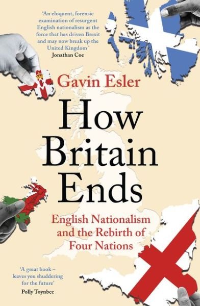 How Britain Ends: English Nationalism and the Rebirth of Four Nations - Gavin Esler - Livros - Bloomsbury Publishing PLC - 9781800241053 - 4 de fevereiro de 2021
