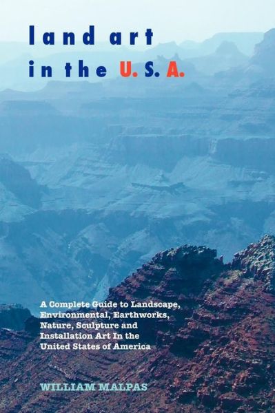 Land Art in the U.S.A.: A Complete Guide to Landscape, Environmental, Earthworks, Nature, Sculpture and Installation Art in the United States of America - William Malpas - Books - Crescent Moon Publishing - 9781861714053 - December 1, 2012