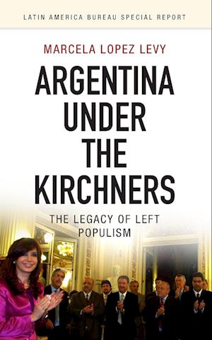 Cover for Lopez Levy, Marcela (Researcher and Editor, Latin American Bureau) · Argentina under the Kirchners: The legacy of left populism - Latin America Bureau Special Report (Paperback Book) (2017)