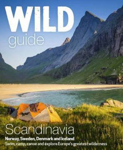 Wild Guide Scandinavia (Norway, Sweden, Iceland and Denmark): Swim, Camp, Canoe and Explore Europe's Greatest Wilderness - Ben Love - Books - Wild Things Publishing Ltd - 9781910636053 - April 25, 2016