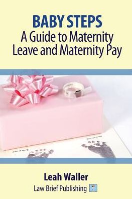 Baby Steps: A Guide to Maternity Leave and Maternity Pay - Leah Waller - Books - Law Brief Publishing - 9781911035053 - October 31, 2016