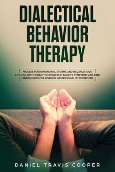 Cover for Daniel Travis Cooper · Dialectical Behavior Therapy: Manage Your Emotional Storm and Balance Your Life, Use DBT Therapy to Overcome Anxiety Symptoms and Find Mindfulness for Borderline Personality Disorders (Paperback Book) (2020)