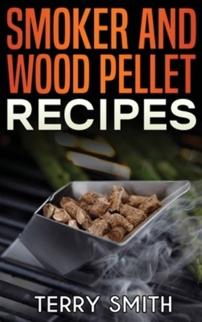 Cover for Terry Smith · Smoker and Wood Pellet Recipes (Hardcover Book)