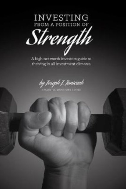 Cover for Joseph J. Janiczek · Investing from a Position of Strength: A high net worth investor's guide to thriving in all investment climates (Taschenbuch) (2018)