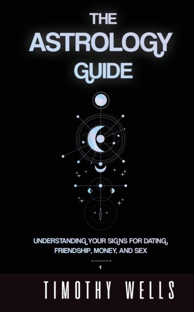 Cover for Timothy Wells · The Astrology Guide: Understand Your Signs for Dating, Friendships, Money, and Sex: Understand Your Signs for Dating, Friendships, Money, and Sex (Paperback Book) (2020)