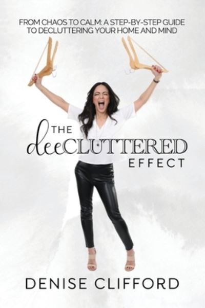 DeeCluttered Effect : From Chaos to Calm - Denise Clifford - Książki - She Rises Studios Publishing - 9781960136053 - 16 maja 2023