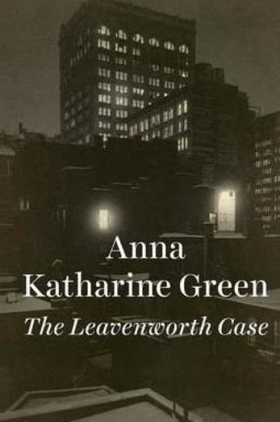The Leavenworth Case - Anna Katharine Green - Kirjat - Createspace Independent Publishing Platf - 9781973949053 - torstai 27. heinäkuuta 2017