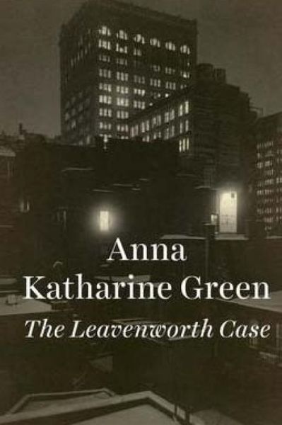 The Leavenworth Case - Anna Katharine Green - Books - Createspace Independent Publishing Platf - 9781973949053 - July 27, 2017