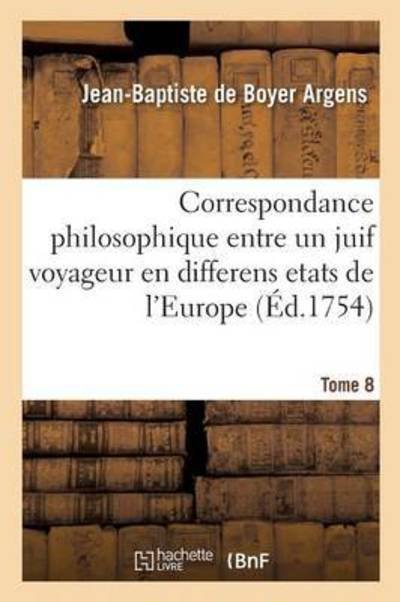 Cover for Argens-j-b · Correspondance Philosophique, Entre Un Juif Voyageur en Differens Etats De L'europe T08 (Pocketbok) (2016)