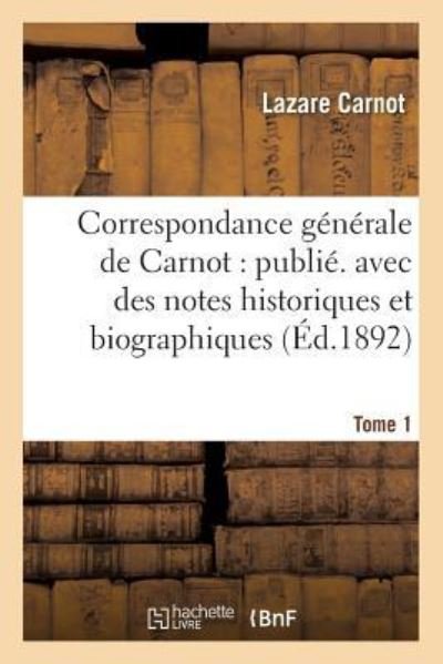 Correspondance Generale de Carnot: Publ. Avec Des Notes Historiques Et Biographiques. Tome 1 - Lazare Carnot - Books - Hachette Livre - BNF - 9782013400053 - April 1, 2017