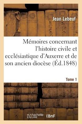 Cover for Jean Lebeuf · Memoires Concernant l'Histoire Civile Et Ecclesiastique d'Auxerre Et de Son Ancien Diocese. Tome 1 (Taschenbuch) (2017)