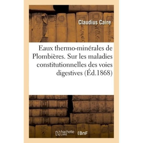 Cover for Claudius Caire · Eaux Thermo-Minerales de Plombieres. Etude Sur Les Maladies Constitutionnelles Des Voies Digestives (Paperback Book) (2018)