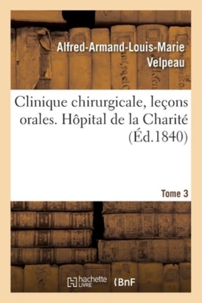 Cover for Alfred-Armand-Louis-Marie Velpeau · Clinique Chirurgicale, Lecons Orales. Hopital de la Charite. Tome 3 (Taschenbuch) (2019)