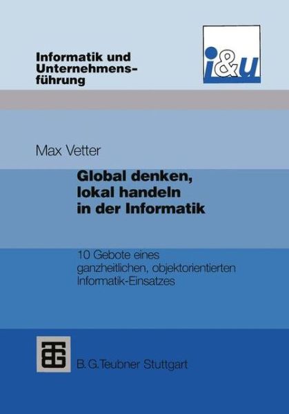 Cover for Max Vetter · Global Denken, Lokal Handeln in Der Informatik: 10 Gebote Eines Ganzheitlichen, Objektorientierten Informatik-Einsatzes - Informatik Und Unternehmensfuhrung (Paperback Book) [Softcover Reprint of the Original 1st 1994 edition] (2012)