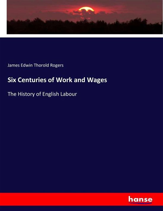 Six Centuries of Work and Wages - Rogers - Livros -  - 9783337338053 - 7 de outubro de 2017
