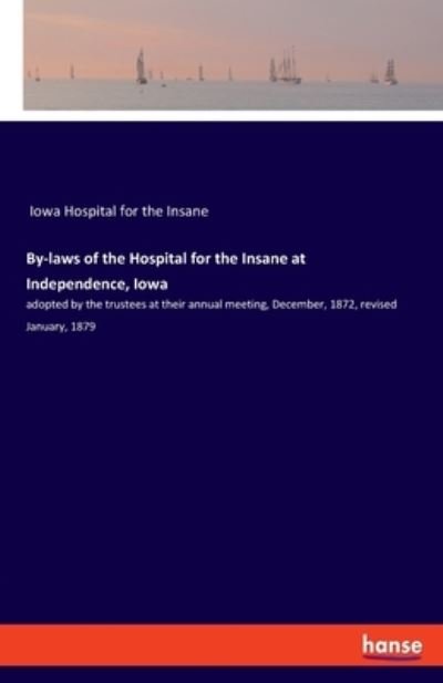 Cover for Iowa Hospital for the Insane · By-laws of the Hospital for the Insane at Independence, Iowa: adopted by the trustees at their annual meeting, December, 1872, revised January, 1879 (Paperback Bog) (2021)