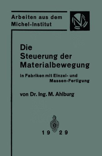 Cover for M Ahlburg · Die Steuerung Der Materialbewegung in Fabriken Mit Einzel- Und Massen-Fertigung: Praktische Anwendung Der Grundsatze Von Taylor Und Ford - Arbeiten Aus Dem Michel-Institut Fur Fabrikwirtschaft (Paperback Book) [1929 edition] (1929)