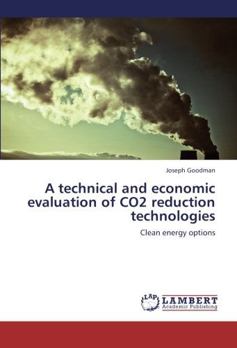 A Technical and Economic Evaluation of Co2 Reduction Technologies: Clean Energy Options - Joseph Goodman - Books - LAP LAMBERT Academic Publishing - 9783659287053 - November 9, 2012