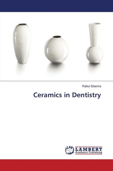 Ceramics in Dentistry - Rahul Sharma - Böcker - LAP LAMBERT Academic Publishing - 9783659670053 - 7 januari 2015