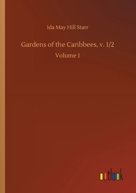 Cover for Ida May Hill Starr · Gardens of the Caribbees, v. 1/2: Volume 1 (Paperback Book) (2020)