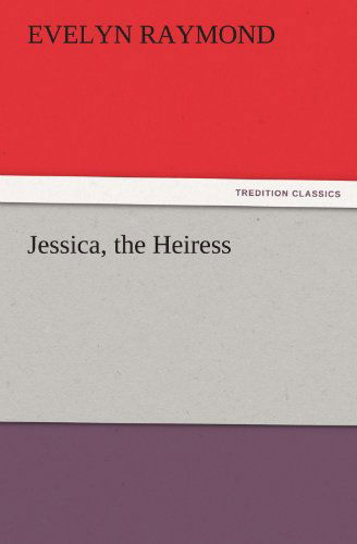 Jessica, the Heiress (Tredition Classics) - Evelyn Raymond - Books - tredition - 9783842436053 - November 4, 2011