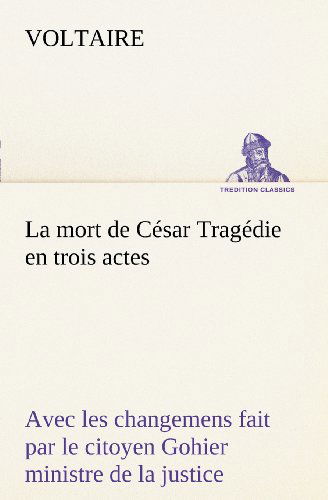 Cover for Voltaire · La Mort De César Tragédie en Trois Actes - Avec Les Changemens Fait Par Le Citoyen Gohier Ministre De La Justice (Tredition Classics) (French Edition) (Pocketbok) [French edition] (2012)