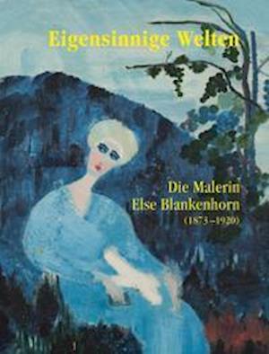 Cover for Ingrid Von Beyme · Eigensinnige Welten - Die Malerin Else Blankenhorn (1873-1920) (Hardcover Book) (2021)