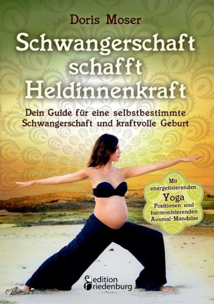 Schwangerschaft schafft Heldinnenkraft: Dein Guide fur eine selbstbestimmte Schwangerschaft und kraftvolle Geburt. Mit energetisierenden Yoga-Positionen und harmonisierenden Ausmal-Mandalas - Doris Moser - Books - Edition Riedenburg E.U. - 9783903085053 - April 6, 2016