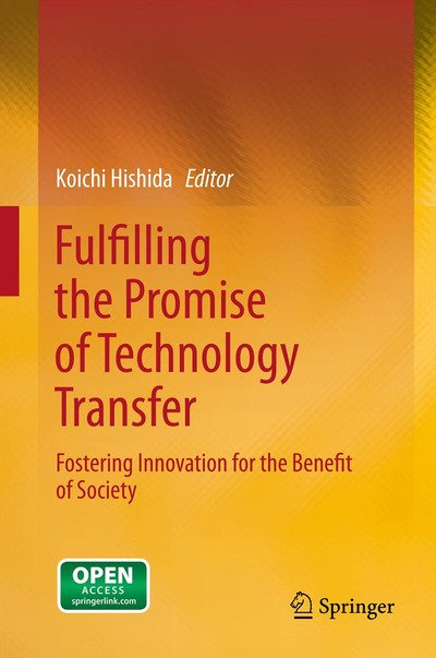 Fulfilling the Promise of Technology Transfer: Fostering Innovation for the Benefit of Society - Koichi Hishida - Bøger - Springer Verlag, Japan - 9784431543053 - 20. marts 2013
