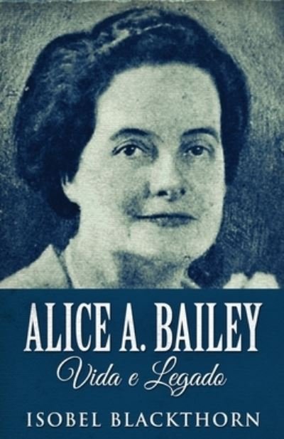 Cover for Isobel Blackthorn · Alice A. Bailey, Vida e Legado (Pocketbok) (2022)
