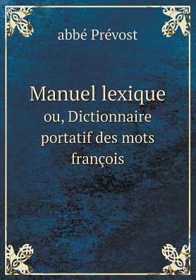 Cover for Abbé Prévost · Manuel Lexique Ou, Dictionnaire Portatif Des Mots François (Paperback Book) [French edition] (2015)