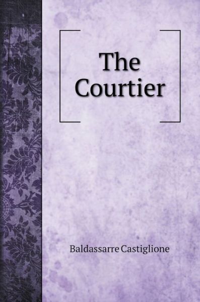 The Courtier - Baldassarre Castiglione - Books - Book on Demand Ltd. - 9785519707053 - March 5, 2020