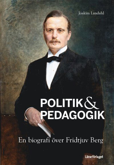 Cover for Joakim Landahl · Politik &amp; pedagogik : en biografi över Fridtjuv Berg (Bound Book) (2016)