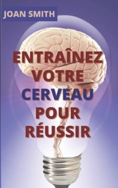 Cover for Joan Smith · Entrainez Votre Cerveau Pour Reussir: Guide pratique du cerveau (Paperback Book) (2021)