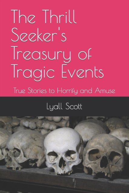 The Thrill Seeker's Treasury of Tragic Events: True Stories to Horrify and Amuse - Lyall Scott - Bücher - Independently Published - 9798499524053 - 23. Oktober 2021