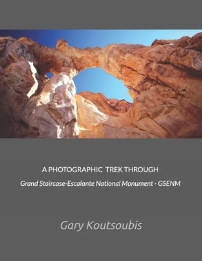 Cover for Gary A Koutsoubis · A PHOTOGRAPHIC TREK THROUGH Grand Staircase-Escalante National Monument - GSENM (Paperback Book) (2021)