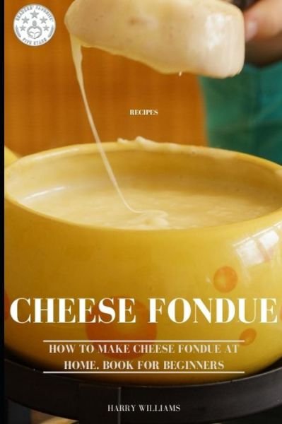Cover for Harry Williams · Cheese Fondue Recipes: How to Make Cheese Fondue at Home. Book for beginners (Paperback Bog) (2020)
