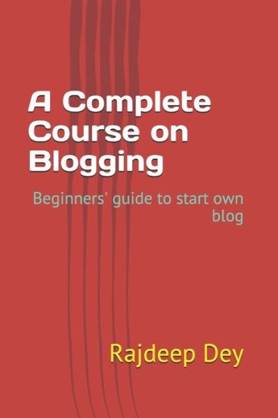 Cover for Dey Rajdeep Dey · A Complete Course on Blogging: Beginners' guide to start own blog (Pocketbok) (2021)