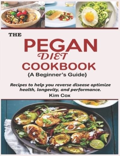 Cover for Kim Cox · The Pegan Diet Cookbook: : Recipes to help you reverse disease, optimize health, longevity and performance. (Paperback Book) (2021)