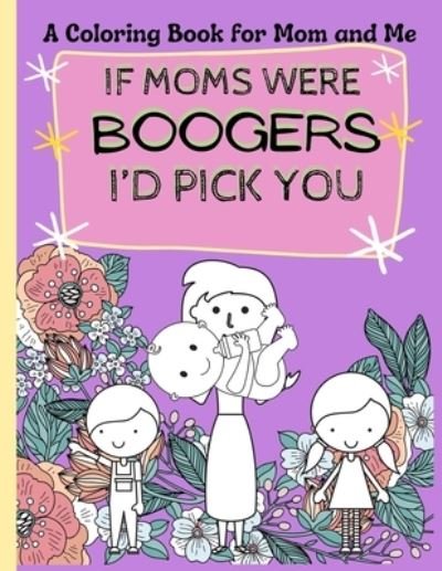 Cover for Bee Pea Press · Mom and Me coloring book: If Moms were Boogers I'd pick you / Funny Coloring book for kids and adults. a perfect Mother's Day gift. (Paperback Book) (2021)