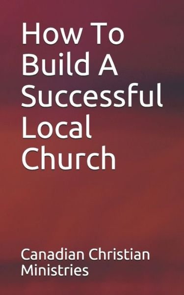Cover for Canadian Christian Ministries · How To Build A Successful Local Church (Paperback Book) (2021)