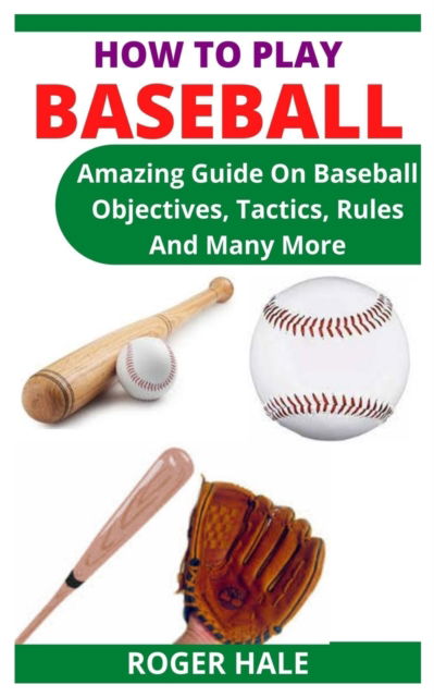 Cover for Roger Hale · How to Play Baseball: Amazing Guide On Baseball Objectives, Tactics, Rules And Many More (Paperback Book) (2021)